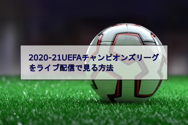 UEFAチャンピオンズリーグ2020-21決勝をライブ配信で見る方法｜DAZN（ダゾーン）は見れない